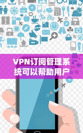 VPN订阅管理系统可以帮助用户自动化地管理VPN服务订阅，包括用户账户管理、订阅续费、账单记录、用户权限分配等功能。以下是一些可能的功能模块和特点