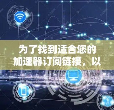 为了找到适合您的加速器订阅链接，以下是一些建议和步骤
