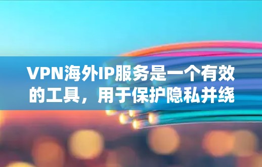 VPN海外IP服务是一个有效的工具，用于保护隐私并绕过地理限制。以下是选择和使用VPN服务的详细指南