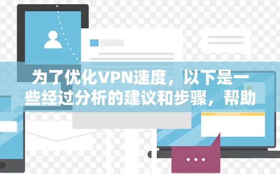 为了优化VPN速度，以下是一些经过分析的建议和步骤，帮助你选择最适合的解决方案