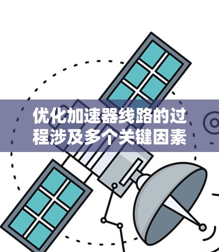 优化加速器线路的过程涉及多个关键因素和步骤，以下是一个有条理的解决方案