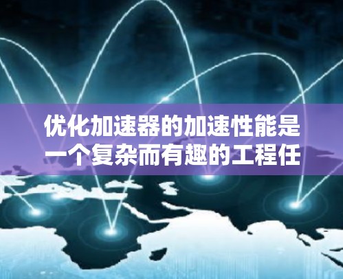 优化加速器的加速性能是一个复杂而有趣的工程任务,涉及多个方面的改进。以下是一些关键点和优化方案,帮助您设计出高性能的加速器 优化加速器的加速性能是一个复杂而有趣的工程任务,涉及多个方面的改进。以下是一些关键点和优化方案,帮助您设计出高性能的加速器