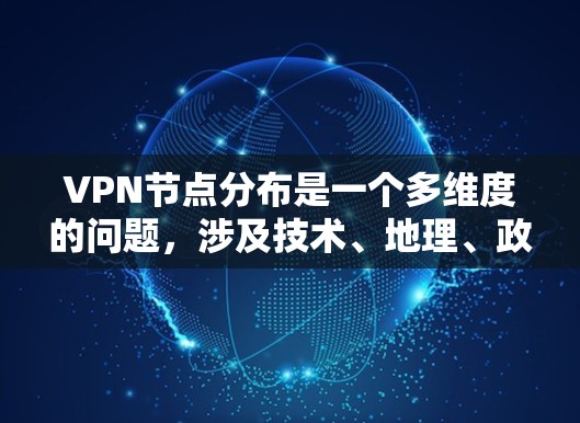 VPN节点分布是一个多维度的问题，涉及技术、地理、政策和商业因素。以下是对VPN节点分布的详细分析
