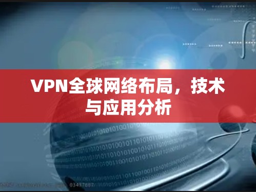VPN全球网络布局，技术与应用分析