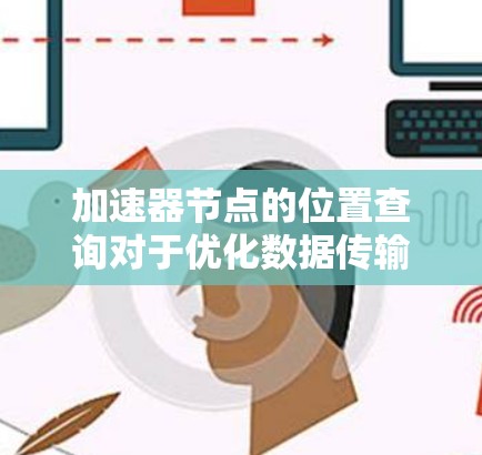 加速器节点的位置查询对于优化数据传输至关重要。以下是逐步指南 加速器节点的位置查询对于优化数据传输至关重要。以下是逐步指南