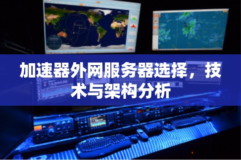 加速器外网服务器选择，技术与架构分析