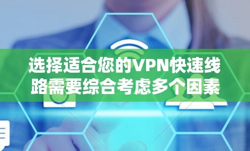 选择适合您的VPN快速线路需要综合考虑多个因素，以下是一些建议和步骤，帮助您快速找到最合适的VPN服务