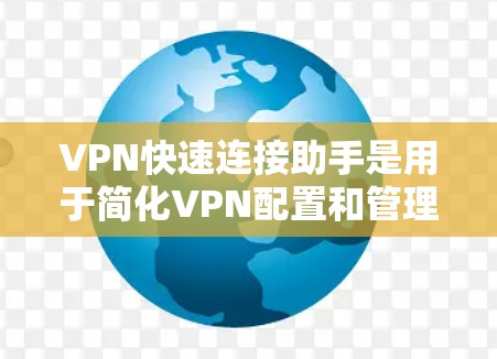 VPN快速连接助手是用于简化VPN配置和管理的工具，旨在帮助用户快速连接到VPN服务器，节省时间和精力。以下是一些可能的功能和使用场景