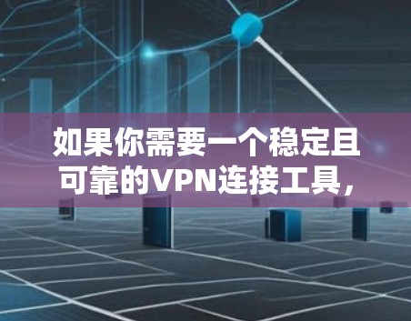 如果你需要一个稳定且可靠的VPN连接工具，可以考虑以下几种选择