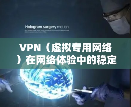 VPN（虚拟专用网络）在网络体验中的稳定性至关重要。以下是一些关键因素和建议，帮助你获得一个稳定且可靠的VPN体验