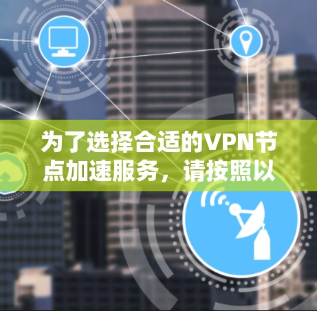 为了选择合适的VPN节点加速服务，请按照以下步骤进行