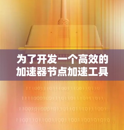 为了开发一个高效的加速器节点加速工具，以下是一个详细的步骤指南