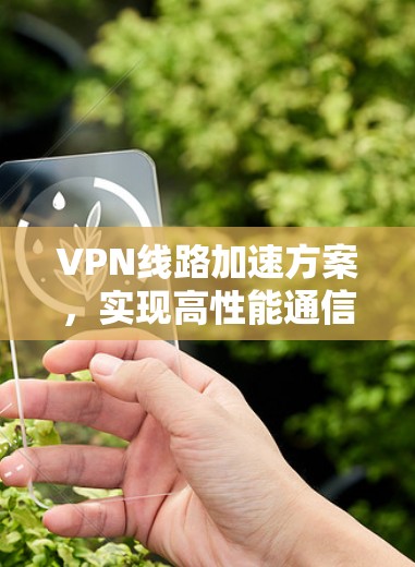 VPN线路加速方案，实现高性能通信的关键技术