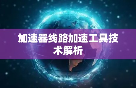 加速器线路加速工具技术解析