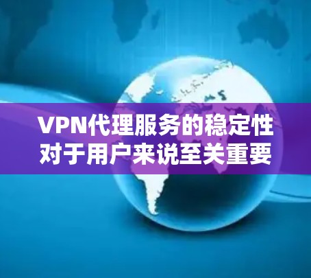 VPN代理服务的稳定性对于用户来说至关重要，直接影响到工作效率和用户体验。以下是一些关键点，帮助您选择和优化VPN代理服务