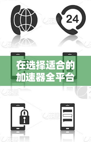 在选择适合的加速器全平台连接工具时，可以根据以下需求和工具特点进行综合评估