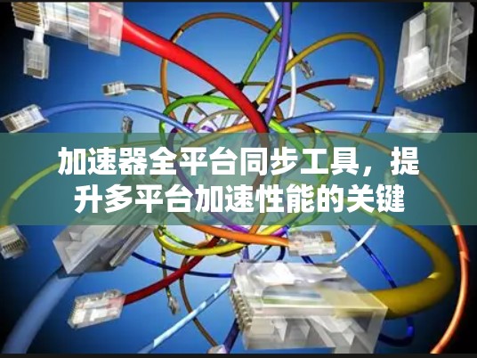 加速器全平台同步工具，提升多平台加速性能的关键