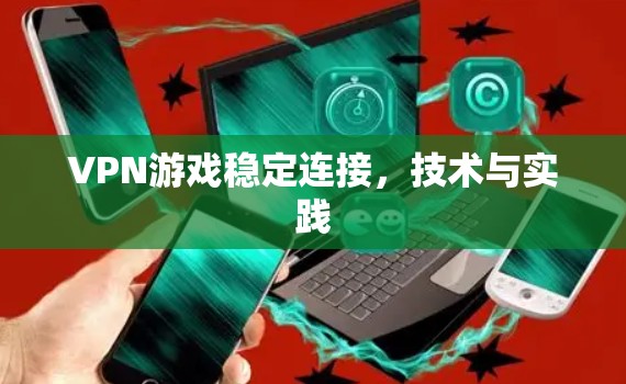 VPN游戏稳定连接，技术与实践