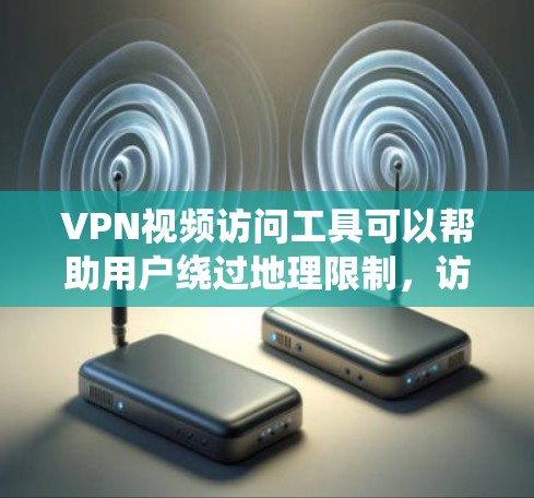 VPN视频访问工具可以帮助用户绕过地理限制，访问受限的视频内容，同时提供安全性。以下是关于使用VPN视频访问工具的详细指南
