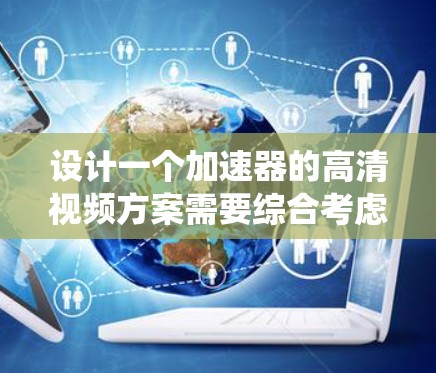 设计一个加速器的高清视频方案需要综合考虑多个方面，从硬件设计到软件处理，再到系统集成和优化。以下是一个结构化的方案