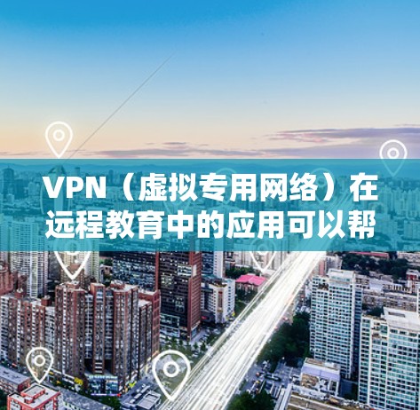 VPN（虚拟专用网络）在远程教育中的应用可以帮助用户实现跨地区或跨国家的网络连接，提供一种安全、隐私保护的远程教育方式。以下是一些关于VPN在远程教育连接中的常见操作和注意事项