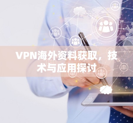 VPN海外资料获取，技术与应用探讨