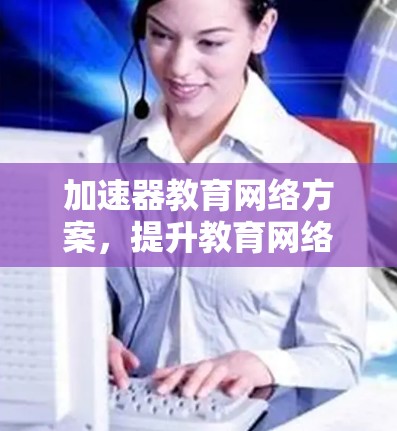 加速器教育网络方案，提升教育网络性能的秘密武器