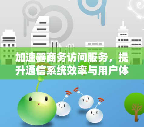 加速器商务访问服务，提升通信系统效率与用户体验