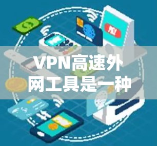 VPN高速外网工具是一种通过加密网络连接，允许用户在互联网上以匿名的方式访问外部网络资源的技术。它通过创建一个安全的隧道来保护数据不被窃取或篡改，同时也可以隐藏你的真实IP地址，保护你的隐私