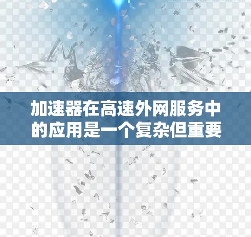 加速器在高速外网服务中的应用是一个复杂但重要的话题。以下是对这一技术的详细分析和总结
