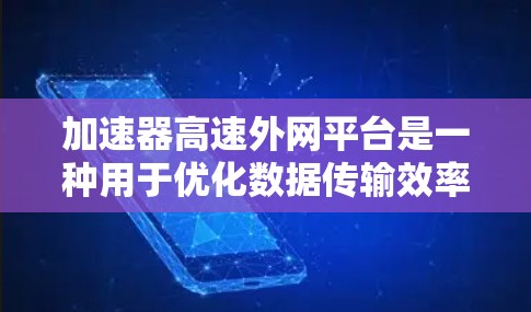 加速器高速外网平台是一种用于优化数据传输效率的解决方案，特别适用于大型计算环境如HPC和云计算。以下是对该平台的详细分析和总结