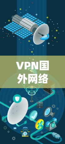 VPN国外网络线路通常用于通过互联网连接到国外的服务器，从而访问受地区限制的内容或提高网络安全性。以下是配置和使用国外VPN线路的关键步骤和注意事项