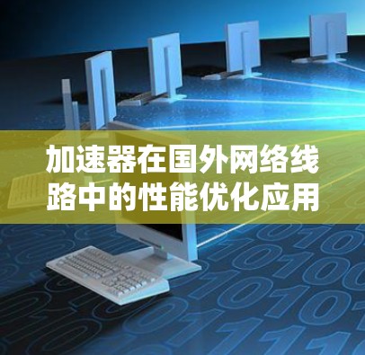 加速器在国外网络线路中的性能优化应用研究