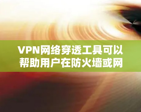 VPN网络穿透工具可以帮助用户在防火墙或网络限制下实现安全的网络连接。以下是对几种常用工具的分析和总结