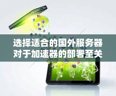 选择适合的国外服务器对于加速器的部署至关重要，以下是详细的步骤和建议