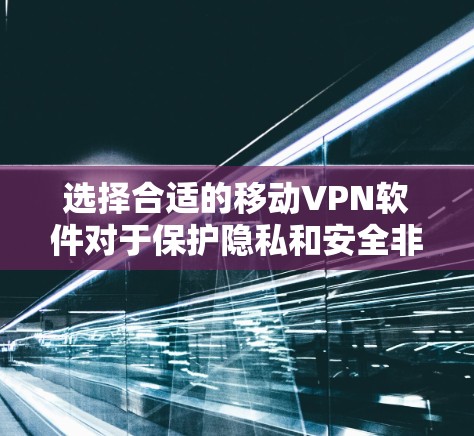 选择合适的移动VPN软件对于保护隐私和安全非常重要。以下是根据不同需求和特点的推荐