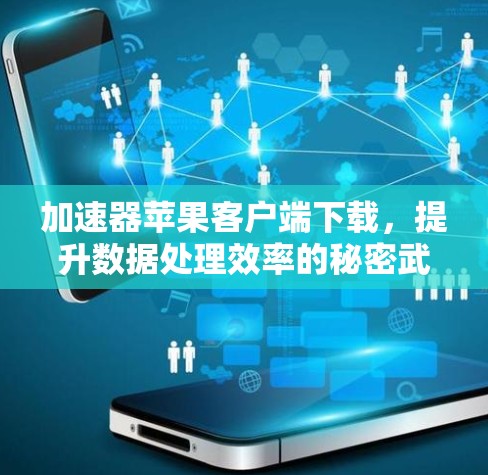 加速器苹果客户端下载，提升数据处理效率的秘密武器
