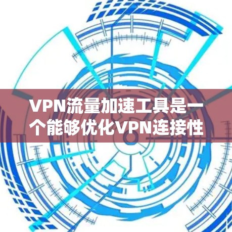 VPN流量加速工具是一个能够优化VPN连接性能的实用工具，帮助用户提升速度、减少延迟和绕过网络限制。以下是对这些工具的详细总结和建议