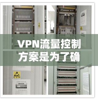 VPN流量控制方案是为了确保VPN网络的安全性、稳定性和高效性而设计的。以下是一个典型的VPN流量控制方案，涵盖了从网络层到会话层的主要控制点