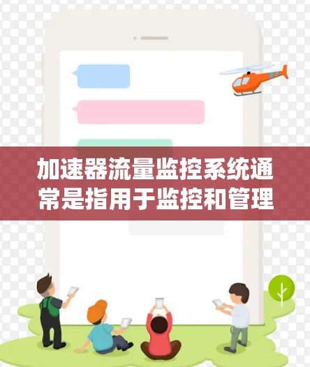 加速器流量监控系统通常是指用于监控和管理网络流量或数据加速器系统的监控解决方案。随着网络流量的不断增长和复杂化，监控加速器系统的流量状况变得越来越重要，以确保网络性能、安全性和稳定性