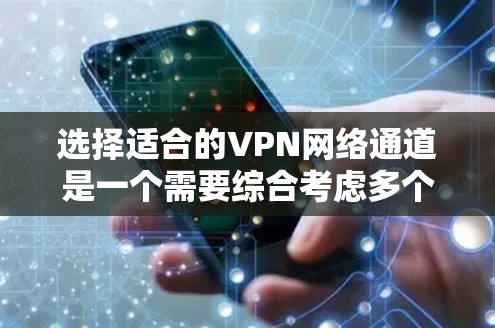 选择适合的VPN网络通道是一个需要综合考虑多个因素的过程。以下是根据您的需求和考虑因素后的推荐