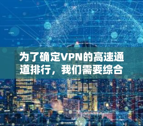 为了确定VPN的高速通道排行，我们需要综合考虑多个因素，包括协议类型、服务器分布、测试结果以及用户体验。以下是对VPN高速通道排行的详细分析和推荐