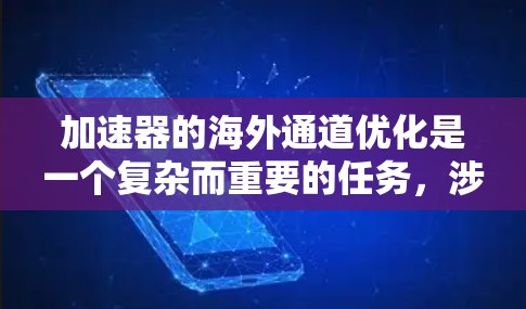加速器的海外通道优化是一个复杂而重要的任务，涉及市场开拓、合作伙伴选择、品牌推广、技术支持等多个方面。以下是一些关键点和策略，帮助您优化加速器的海外通道