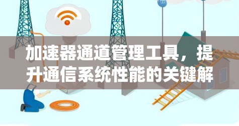 加速器通道管理工具，提升通信系统性能的关键解决方案