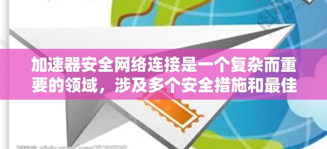 加速器安全网络连接是一个复杂而重要的领域，涉及多个安全措施和最佳实践。以下是对该领域的详细分析和总结