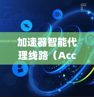 加速器智能代理线路（Accelerator Smart Proxy Network）是一种结合加速技术和智能算法的网络系统，旨在优化数据传输路线，提升效率和可靠性。以下是对该系统的详细分析和总结