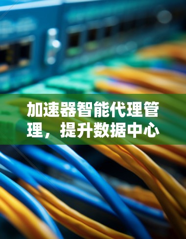 加速器智能代理管理，提升数据中心性能的关键技术