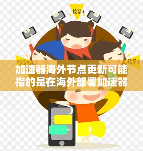 加速器海外节点更新可能指的是在海外部署加速器节点并进行更新的过程。以下是一些可能的步骤和注意事项