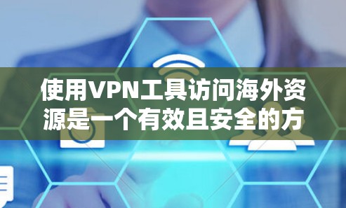 使用VPN工具访问海外资源是一个有效且安全的方法，但需要综合考虑多个因素以确保最佳体验。以下是为您量身定制的解决方案