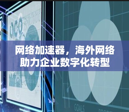 网络加速器，海外网络助力企业数字化转型